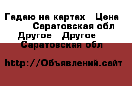 Гадаю на картах › Цена ­ 500 - Саратовская обл. Другое » Другое   . Саратовская обл.